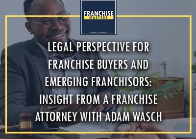 Legal Perspective For Franchise Buyers And Emerging Franchisors: Insight From A Franchise Attorney With Adam Wasch